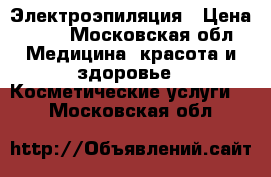 Электроэпиляция › Цена ­ 23 - Московская обл. Медицина, красота и здоровье » Косметические услуги   . Московская обл.